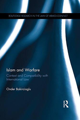 Islam and Warfare: Context and Compatibility with International Law (Routledge Research in the Law of Armed Conflict)      1st Edition, Kindle Edition