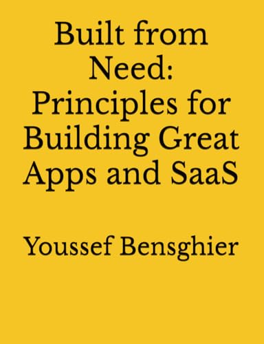 Built from Need: Principles for Building Great Apps and SaaS