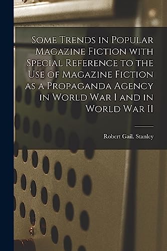 Some Trends in Popular Magazine Fiction With Special Reference to the Use of Magazine Fiction as a Propaganda Agency in World War I and in World War II