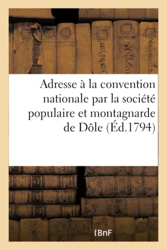 Adresse à la convention nationale par la société populaire et montagnarde de Dôle: , département du Jura, en date du 12 prairial an II de la république française... (Histoire) (French Edition)