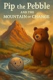 Pip the Pebble and the Mountain of Change (For the Kids)