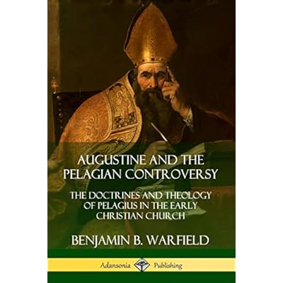 Augustine and the Pelagian Controversy: The Doctrines and Theology of Pelagius in the Early Christian Church