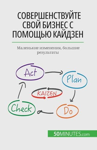 Совершенствуйте свой бизнес с помощью кайдзен: Маленькие изменения, большие результаты (Russian Edition)