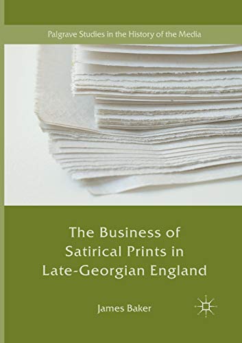 The Business of Satirical Prints in Late-Georgian England (Palgrave Studies in the History of the Media)