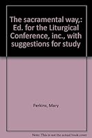 The sacramental way,: Ed. for the Liturgical Conference, inc., with suggestions for study B0007DUJ7O Book Cover