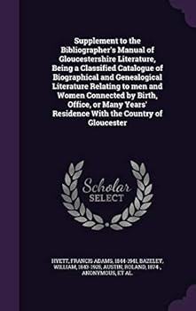 Supplement to the Bibliographer's Manual of Gloucestershire Literature, Being a Classified Catalogue of Biographical and Genealogical Literature Relating to Men and Women Connected by Birth, Office, o