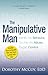 The Manipulative Man: Identify His Behavior, Counter the Abuse, Regain Control