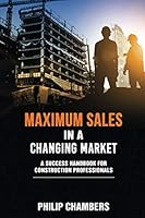 Maximum Sales in a Changing Market: A Success Handbook for Construction Professionals 1676364080 Book Cover