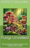 Fungi Unveiled: Discovering the Hidden Kingdom that Sustains Life on Earth