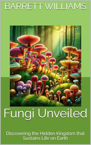 Fungi Unveiled: Discovering the Hidden Kingdom that Sustains Life on Earth