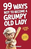 99 Ways Not to Become a Grumpy Old Lady: A Funny Self-Help Book for Those Who Haven’t Given Up Yet | Gift for Women 3982670683 Book Cover