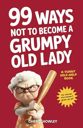99 Ways Not to Become a Grumpy Old Lady: A Funny Self-Help Book for Those Who Haven't Given Up Yet