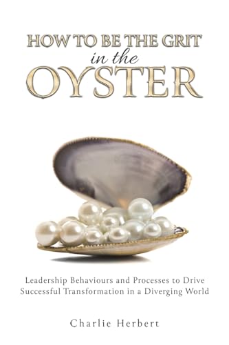 How to Be the Grit in the Oyster: Leadership Behaviours and Processes to Drive Successful Transformation in a Diverging World