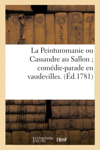La Peinturomanie Ou Cassandre Au Sallon Comédie-Parade En Vaudevilles. (French Edition)