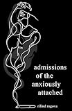 Admissions of the Anxiously Attached: A Confessional Chapbook on Love, Loss, and Attachment (ruminations)