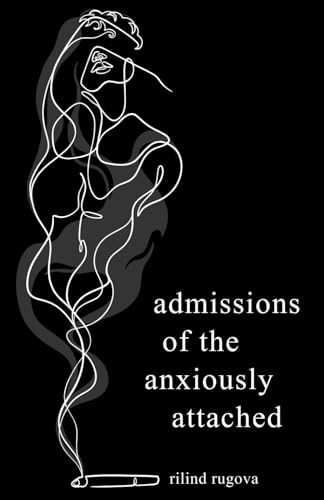 Admissions of the Anxiously Attached: A Confessional Chapbook on Love, Loss, and Attachment (ruminations)