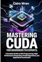 Mastering CUDA for Beginners to Experts: A Complete Guide to GPU Programming, High-Performance Computing, Parallel Algorithms, and Application Acceleration B0F5WS68L3 Book Cover