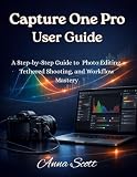 Capture One Pro User Guide: A Step-by-Step Guide to Photo Editing, Tethered Shooting, and Workflow Mastery