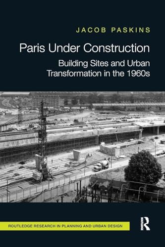 Paris Under Construction: Building Sites and Urban Transformation in the 1960s (Routledge Research in Planning and Urban Design)