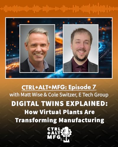 Ctrl+Alt+Mfg Ep. 7: Digital twins explained &mdash; how virtual plants are transforming manufacturing with Matt Wise and Cole Switzer, E Tech Group