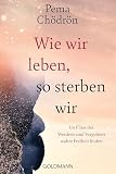 Wie wir leben, so sterben wir: Im Fluss des Werdens und Vergehens wahre Freiheit finden