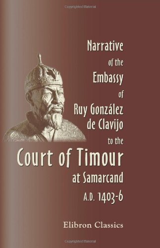 Narrative of the Embassy of Ruy González de Clavijo to the Court of Timour, at Samarcand, A.D. 1403-6