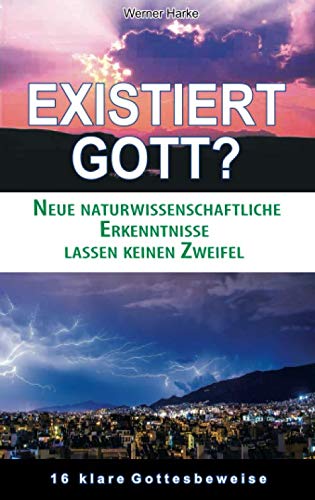 Existiert Gott?: Neue naturwissenschaftliche Erkenntnisse lassen keinen Zweifel. 16 klare Gottesbeweise