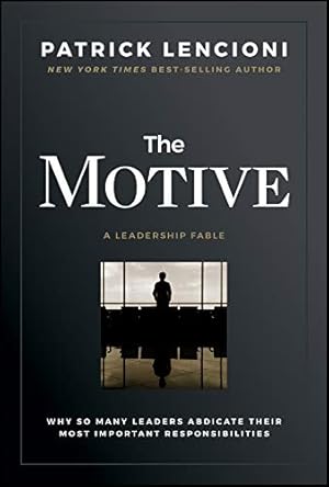 The Motive: Why So Many Leaders Abdicate Their Most Important Responsibilities (J-B Lencioni Series)