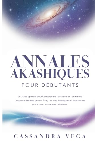 Annales Akashiques pour Débutants: Un Guide Spirituel pour Comprendre Toi-Même et Ton Karma. Découvre l'Histoire de Ton Âme, Tes Vies Antérieures et Transforme Ta Vie avec les Secrets Universels