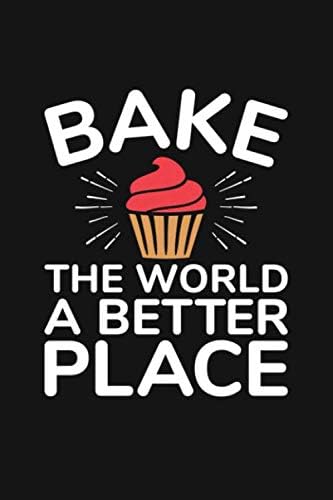 Bake The World a Better Place: A Lined Notebook for Chefs and Bakers
