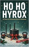Ho Ho Hyrox: 25 Days of Christmas Hyrox Workouts Stocking Filler: A Festive Training Advent Calendar for Beginners to Competitors, with Gym and Home Options ... Workouts Book 2) (English Edition)