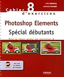  Cahier n° 8 d\'exercices Photoshop Elements: Spécial débutants. Mis à jour avec la version 8. Cd-rom avec tous les fichiers des exercices.