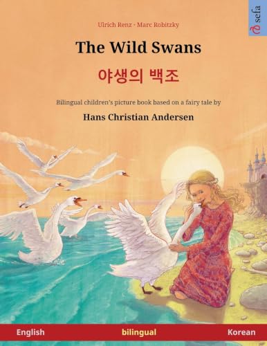 The Wild Swans - 야생의 백조 (English - Korean): Bilingual children's book based on a fairy tale by Hans Christian Andersen (Sefa Picture Books in Two Languages)