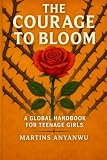 THE COURAGE TO BLOOM: A GLOBAL HANDBOOK FOR TEENAGE GIRLS