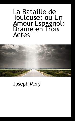La Bataille de Toulouse: Ou Un Amour Espagnol: Drame En Trois Actes (French Edition)