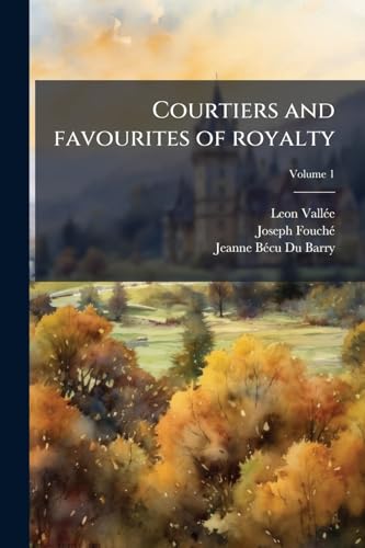 Courtiers and favourites of royalty; Volume 1 (French Edition)