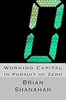 Working Capital: In Pursuit of Zero: How Working Capital can be eliminated 1511434627 Book Cover