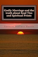 Godly Marriage: and the truth about Soul Ties and Spiritual Prints 1511724889 Book Cover