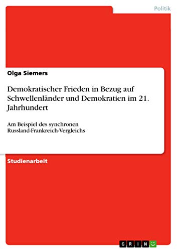 Demokratischer Frieden in Bezug auf Schwellenländer und Demokratien im 21. Jahrhundert: Am Beispiel des synchronen Russland-Frankreich-Vergleichs (German Edition)