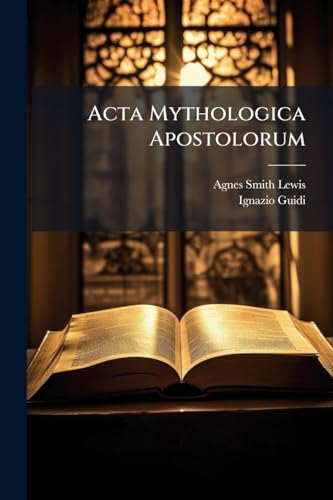 Acta Mythologica Apostolorum: Transcribed from an Arabic Ms. in the Convent of Deyr-Es-Suriani, Egypt, and from Mss. in the Convent of St. Catherine, ... Appendix of Syriac Palimpses (Arabic Edition)