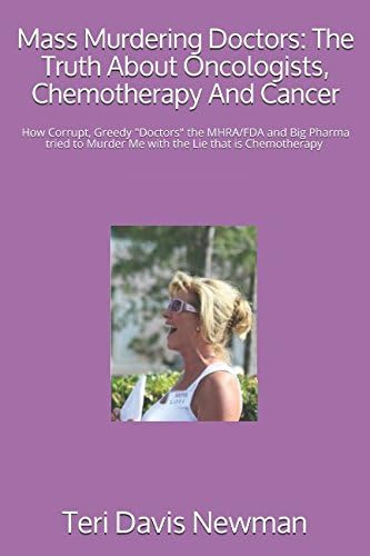 Mass Murdering Doctors: The Truth About Oncologists, Chemotherapy And Cancer: How Corrupt, Greedy "Doctors" the MHRA/FDA and Big Pharma tried to Murder Me with the Lie that is Chemotherapy & obstruct Paperback โ August 7, 2017