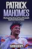 Patrick Mahomes: The Inspiring Story of One of Football’s Superstar Quarterbacks (Football Biography Books)