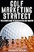 Golf Marketing Strategy: The Ultimate Guide to Success in the Golf Industry