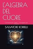 L'ALGEBRA DEL CUORE: Conoscere per Capire - Correggere per Crescere (FISIOLOGIA DEL BENESSERE * Conoscere per Capire - Correggere per Crescere)