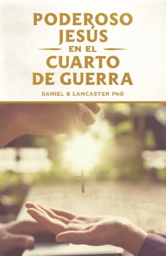 El Poderoso Jesús En El Cuarto De Guerra: Escucha El Llamado De Jesús A Cambiar Tu Vida: 3 (Oraciones De Guerra Espiritual)