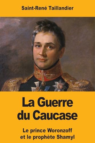 La Guerre du Caucase: Le prince Woronzoff et le prophète Shamyl (French Edition)