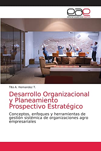 Desarrollo Organizacional y Planeamiento Prospectivo Estratégico: Conceptos, enfoques y herramientas de gestión sistémica de organizaciones agro empresariales (Spanish Edition)