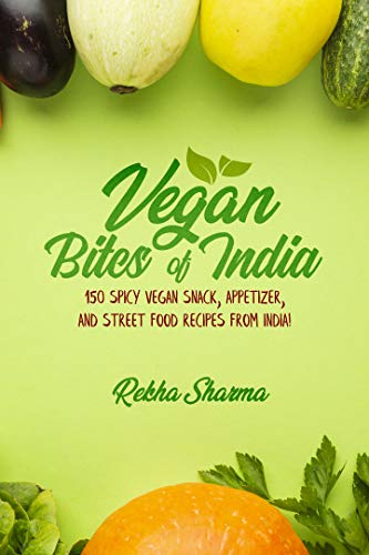 Vegan Bites of India: 150 Spicy Vegan Snack, Appetizer, and Street Food Recipes from India! (Vegan Indian Cookbook Book 1)