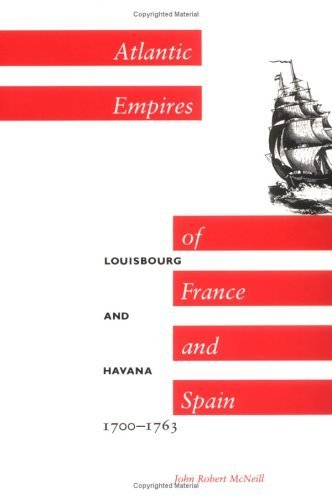 Atlantic Empires of France and Spain: Louisbourg and Havana, 1700-1763 by John Robert McNeill (1985-12-01)