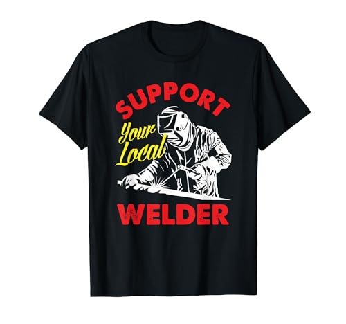 Support Your Local Welder Funny Welding Welder T-Shirt